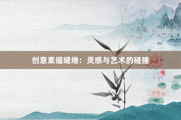 创意素描缱绻：灵感与艺术的碰撞