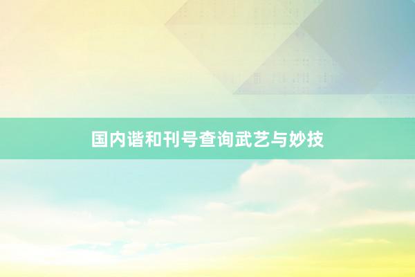 国内谐和刊号查询武艺与妙技