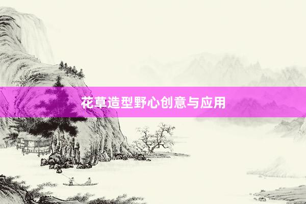 花草造型野心创意与应用