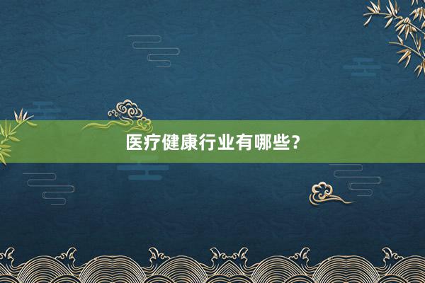医疗健康行业有哪些？