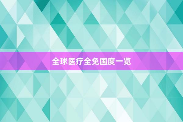 全球医疗全免国度一览