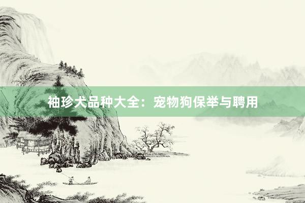 袖珍犬品种大全:宠物狗保举与聘用